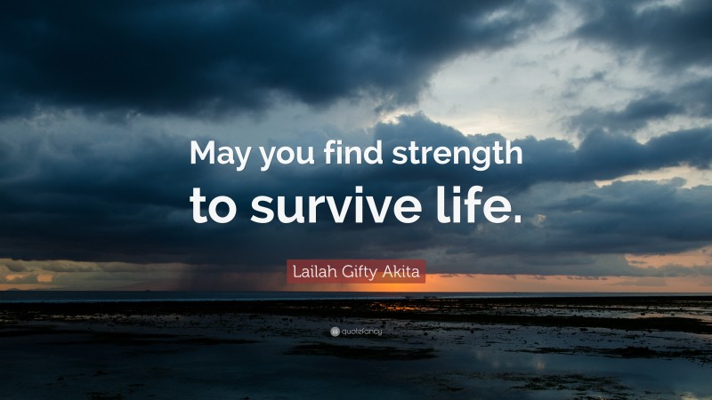 Lailah Gifty Akita Quote: “May you find strength to survive life.”