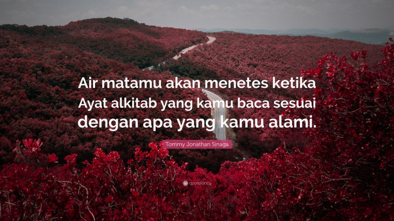Tommy Jonathan Sinaga Quote: “Air matamu akan menetes ketika Ayat alkitab yang kamu baca sesuai dengan apa yang kamu alami.”