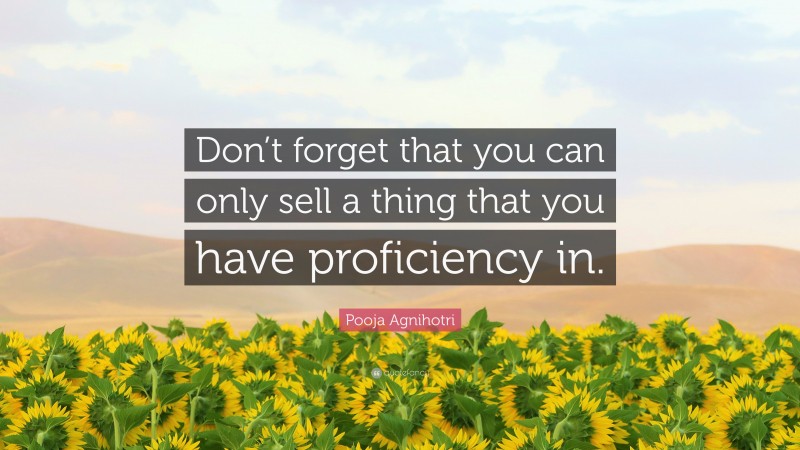 Pooja Agnihotri Quote: “Don’t forget that you can only sell a thing that you have proficiency in.”