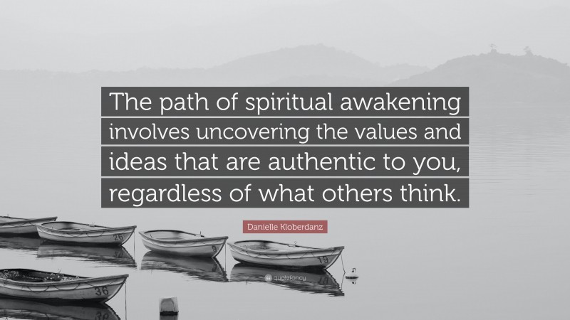 Danielle Kloberdanz Quote: “The path of spiritual awakening involves uncovering the values and ideas that are authentic to you, regardless of what others think.”