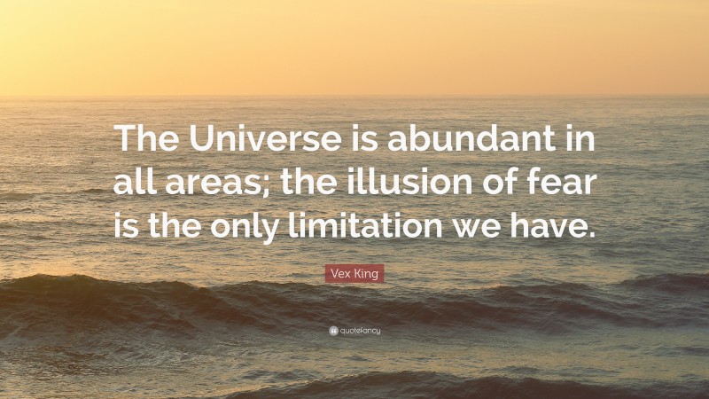Vex King Quote: “The Universe is abundant in all areas; the illusion of fear is the only limitation we have.”