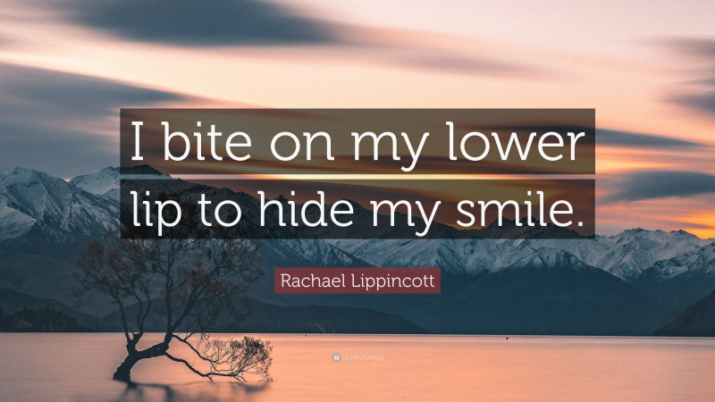 Rachael Lippincott Quote: “I bite on my lower lip to hide my smile.”