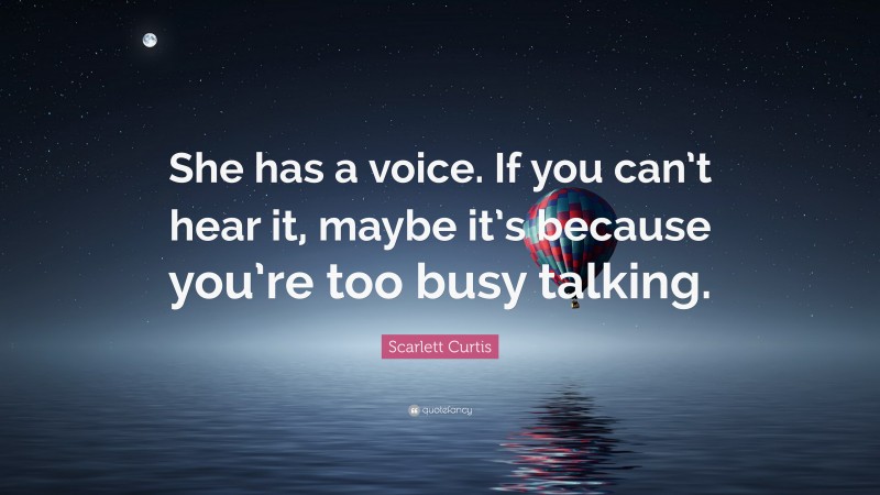 Scarlett Curtis Quote: “She has a voice. If you can’t hear it, maybe it’s because you’re too busy talking.”
