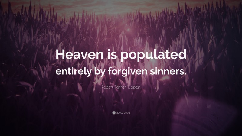 Robert Farrar Capon Quote: “Heaven is populated entirely by forgiven sinners.”