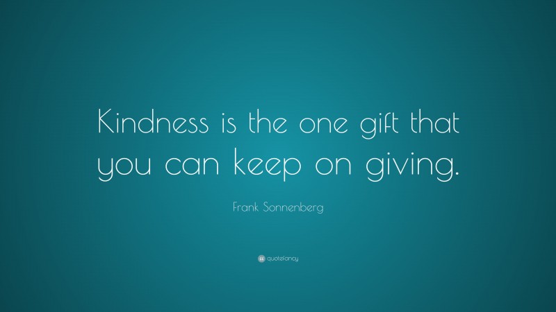 Frank Sonnenberg Quote: “Kindness is the one gift that you can keep on giving.”