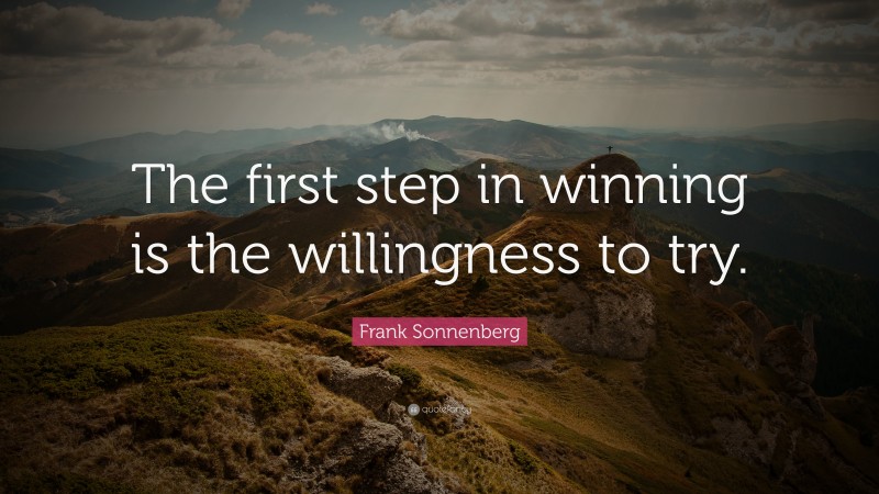 Frank Sonnenberg Quote: “The first step in winning is the willingness to try.”