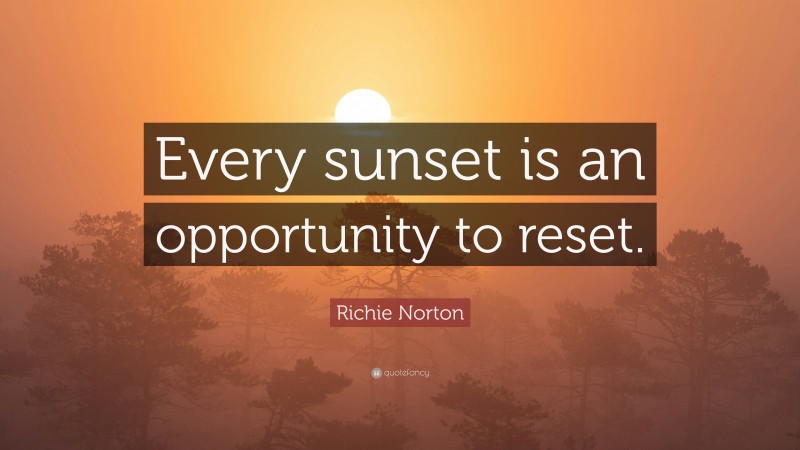 Richie Norton Quote: “Every sunset is an opportunity to reset.”