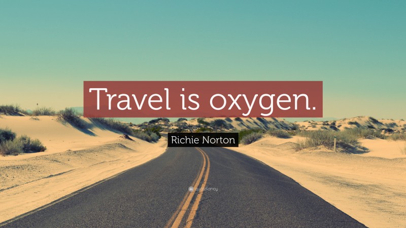 Richie Norton Quote: “Travel is oxygen.”