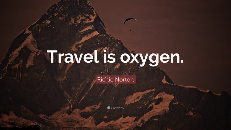 Richie Norton Quote: “Travel is oxygen.”