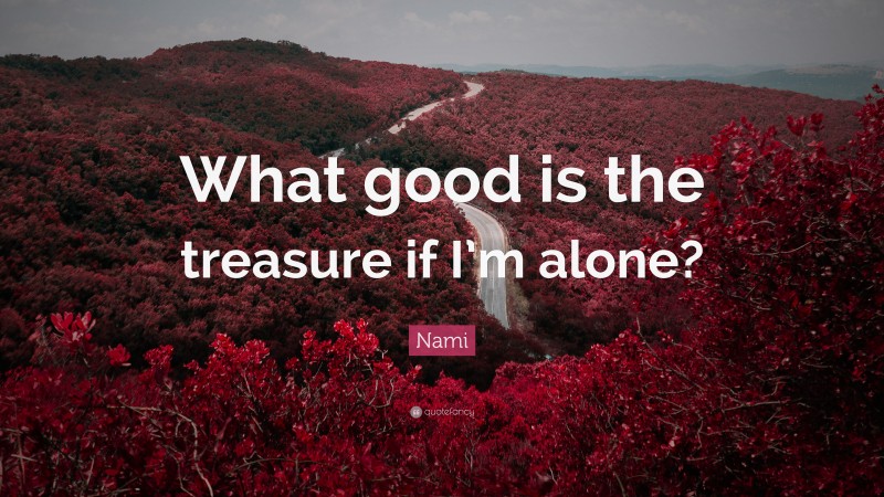 Nami Quote: “What good is the treasure if I’m alone?”