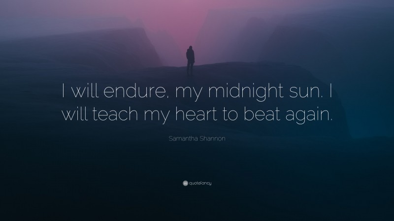 Samantha Shannon Quote: “I will endure, my midnight sun. I will teach my heart to beat again.”