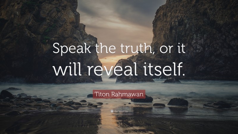 Titon Rahmawan Quote: “Speak the truth, or it will reveal itself.”