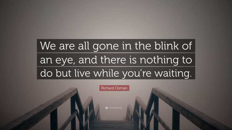 Richard Osman Quote: “We are all gone in the blink of an eye, and there is nothing to do but live while you’re waiting.”