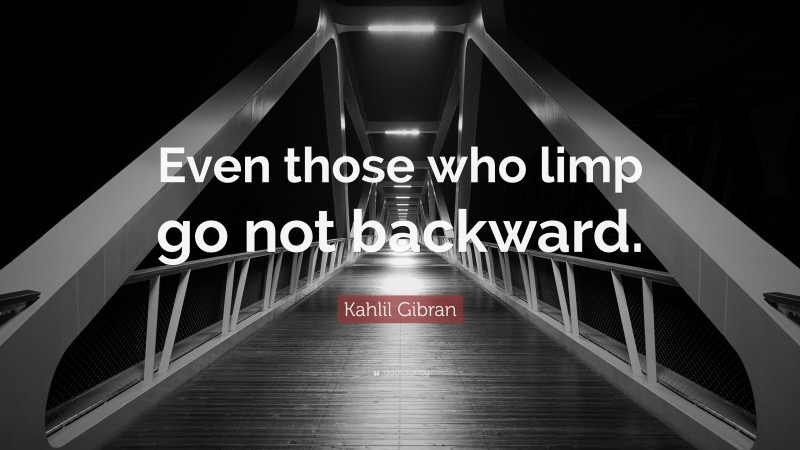 Kahlil Gibran Quote: “Even those who limp go not backward.”