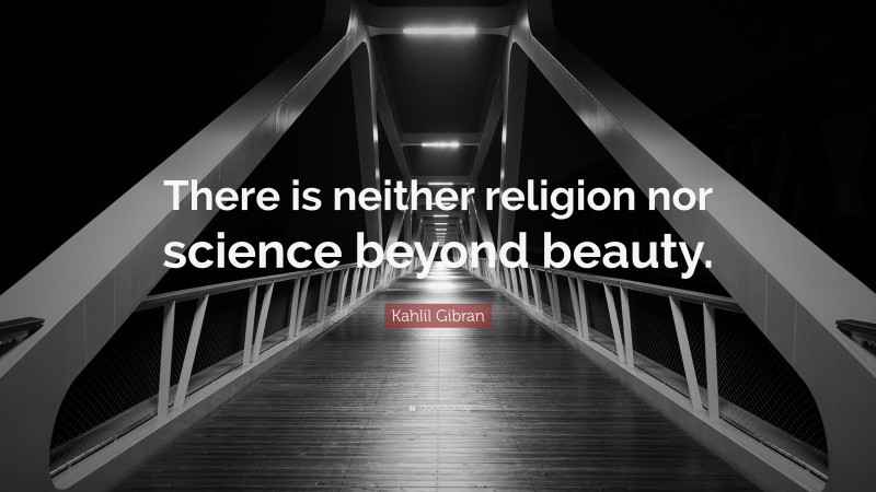 Kahlil Gibran Quote: “There is neither religion nor science beyond beauty.”