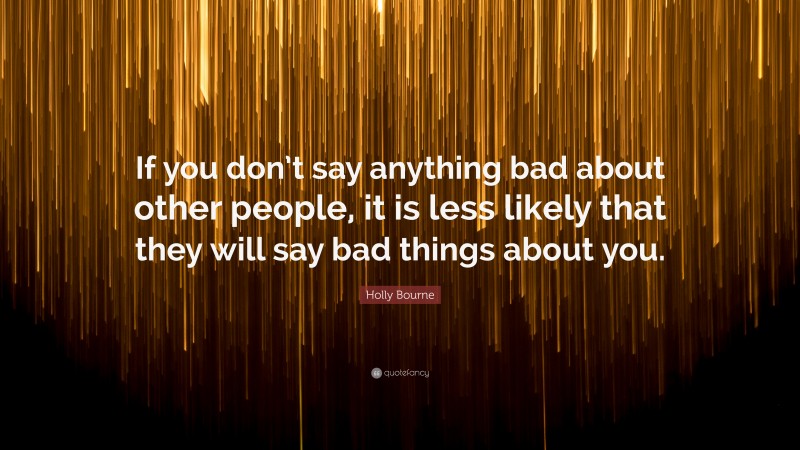 Holly Bourne Quote: “If you don’t say anything bad about other people, it is less likely that they will say bad things about you.”