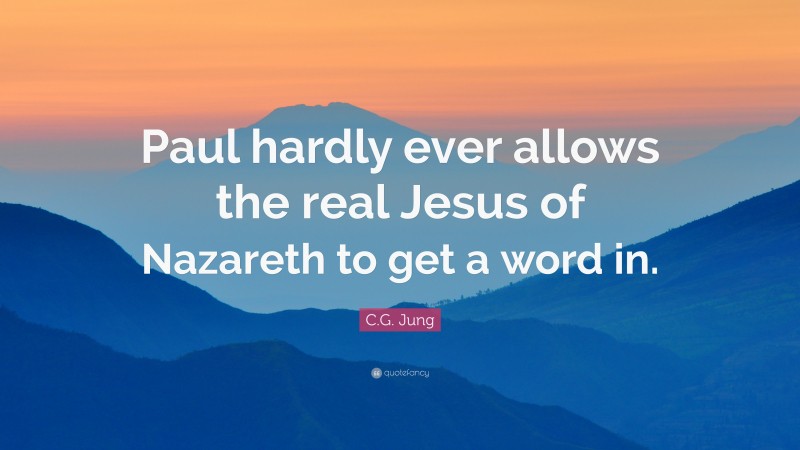 C.G. Jung Quote: “Paul hardly ever allows the real Jesus of Nazareth to get a word in.”