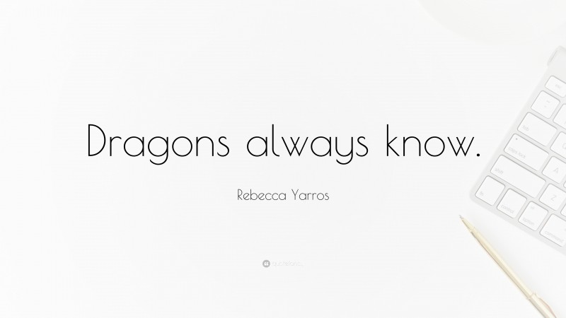 Rebecca Yarros Quote: “Dragons always know.”