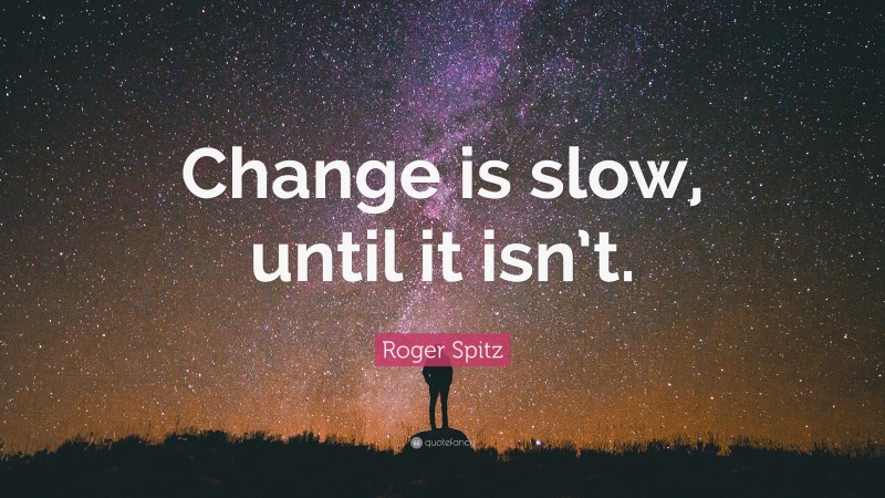 Roger Spitz Quote: “Change is slow, until it isn’t.”