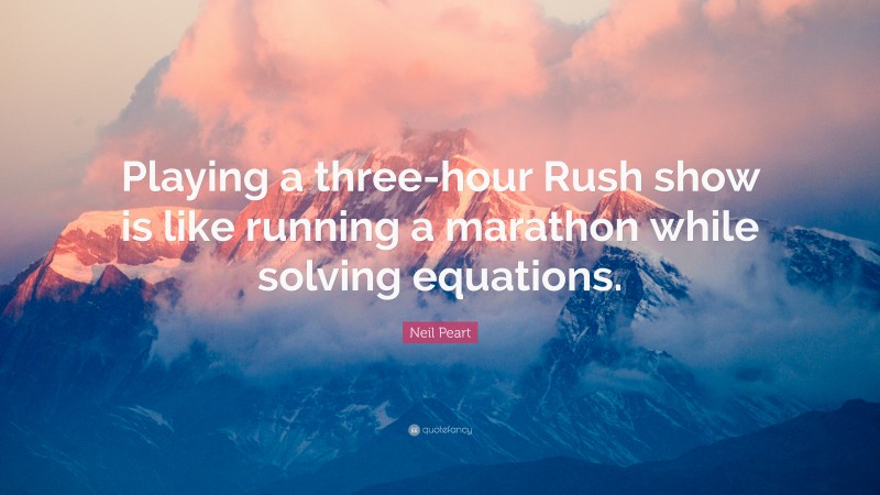 Neil Peart Quote: “Playing a three-hour Rush show is like running a marathon while solving equations.”