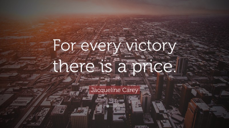 Jacqueline Carey Quote: “For every victory there is a price.”