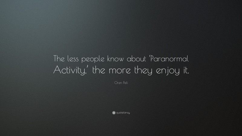 Oren Peli Quote: “The less people know about ‘Paranormal Activity,’ the more they enjoy it.”