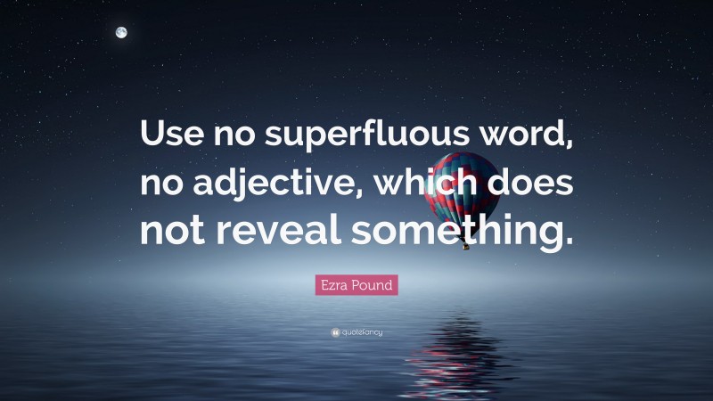 Ezra Pound Quote: “Use no superfluous word, no adjective, which does not reveal something.”