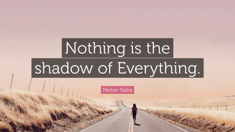 Meher Baba Quote: “Nothing is the shadow of Everything.”