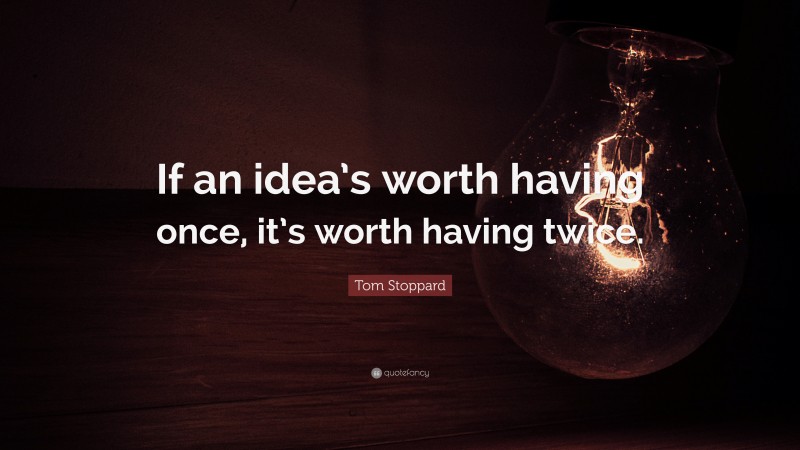 Tom Stoppard Quote: “If an idea’s worth having once, it’s worth having twice.”