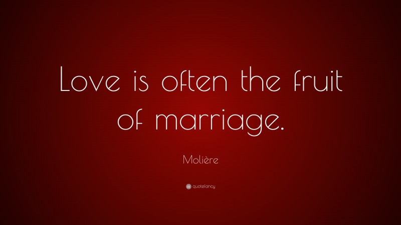 Molière Quote: “Love is often the fruit of marriage.”