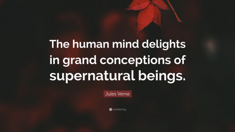 Jules Verne Quote: “The human mind delights in grand conceptions of supernatural beings.”