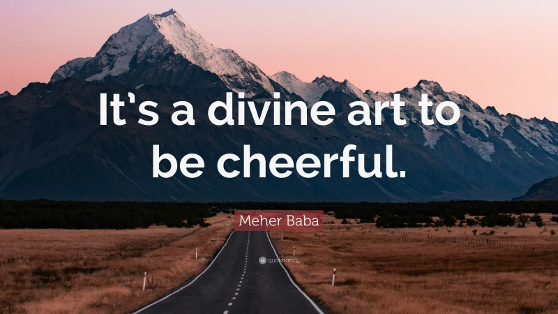 Meher Baba Quote: “It’s a divine art to be cheerful.”