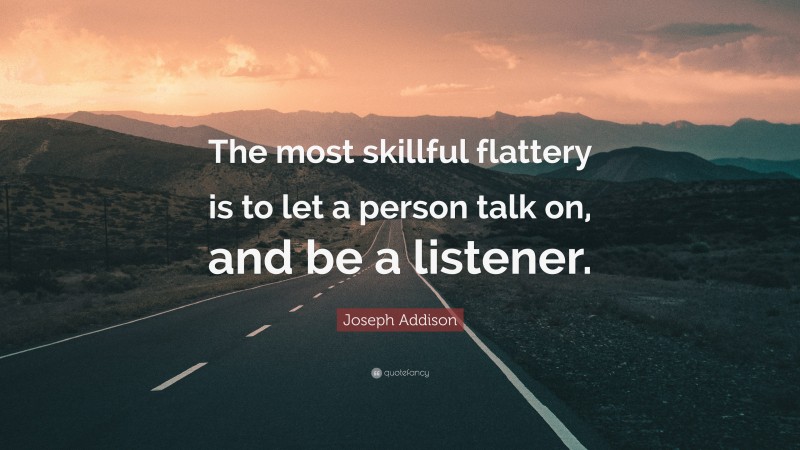 Joseph Addison Quote: “The most skillful flattery is to let a person talk on, and be a listener.”