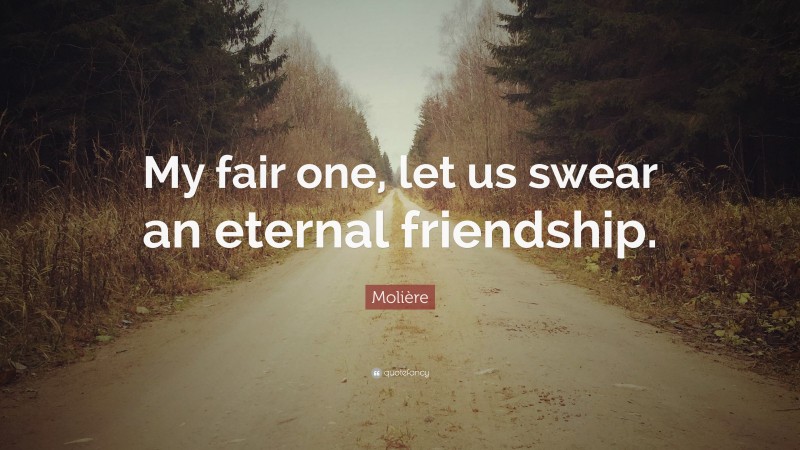 Molière Quote: “My fair one, let us swear an eternal friendship.”