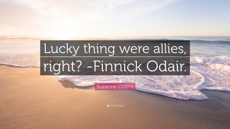 Suzanne Collins Quote: “Lucky thing were allies, right? -Finnick Odair.”