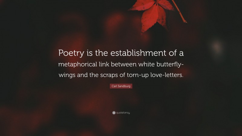 Carl Sandburg Quote: “Poetry is the establishment of a metaphorical link between white butterfly-wings and the scraps of torn-up love-letters.”