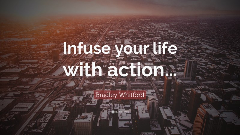 Bradley Whitford Quote: “Infuse your life with action...”