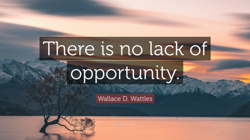Wallace D. Wattles Quote: “There is no lack of opportunity.”