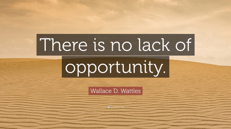 Wallace D. Wattles Quote: “There is no lack of opportunity.”