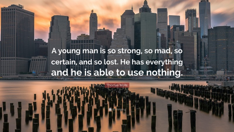 Thomas Wolfe Quote: “A young man is so strong, so mad, so certain, and so lost. He has everything and he is able to use nothing.”