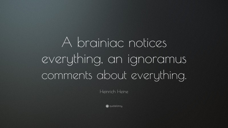 Heinrich Heine Quote: “A brainiac notices everything, an ignoramus comments about everything.”