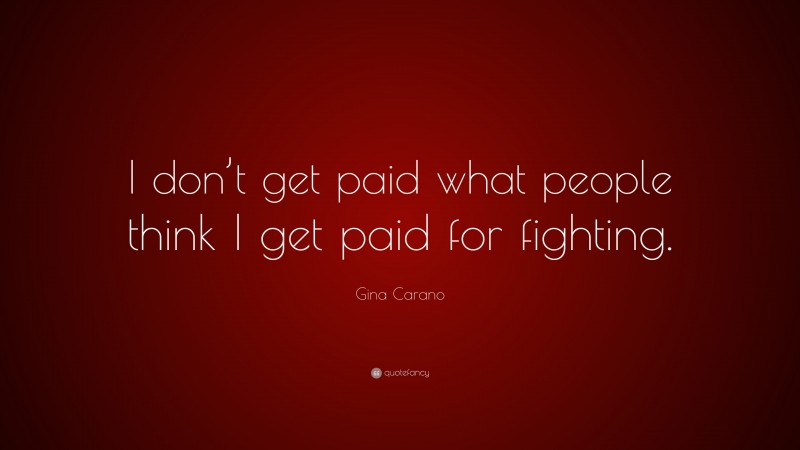Gina Carano Quote: “I don’t get paid what people think I get paid for fighting.”