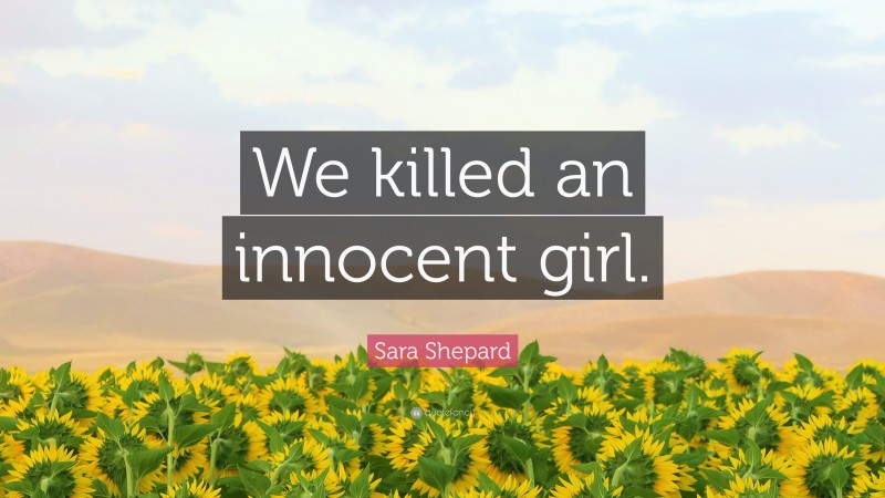 Sara Shepard Quote: “We killed an innocent girl.”