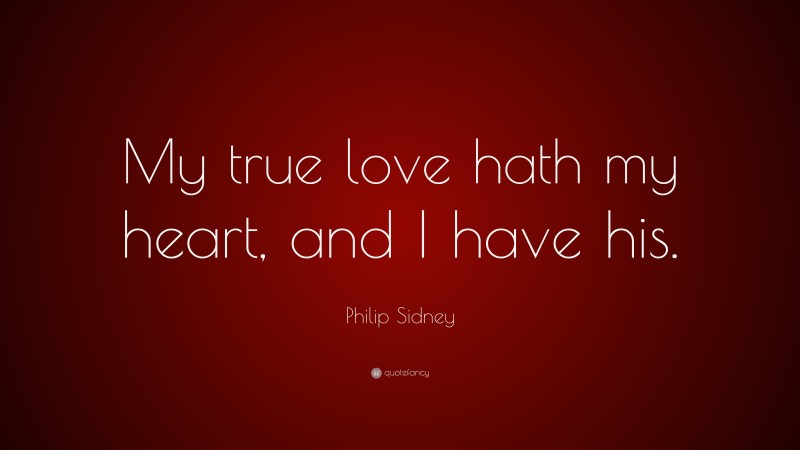 Philip Sidney Quote: “My true love hath my heart, and I have his.”