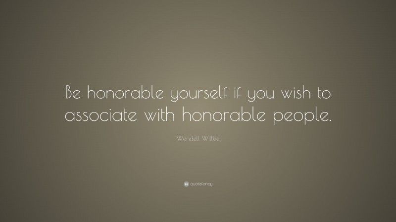 Wendell Willkie Quote: “Be honorable yourself if you wish to associate with honorable people.”