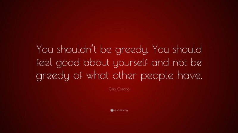 Gina Carano Quote: “You shouldn’t be greedy. You should feel good about yourself and not be greedy of what other people have.”