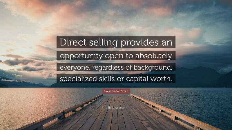 Paul Zane Pilzer Quote: “Direct selling provides an opportunity open to absolutely everyone, regardless of background, specialized skills or capital worth.”