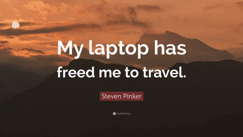 Steven Pinker Quote: “My laptop has freed me to travel.”