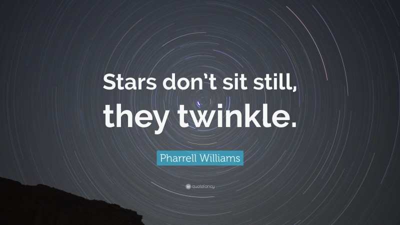 Pharrell Williams Quote: “Stars don’t sit still, they twinkle.”