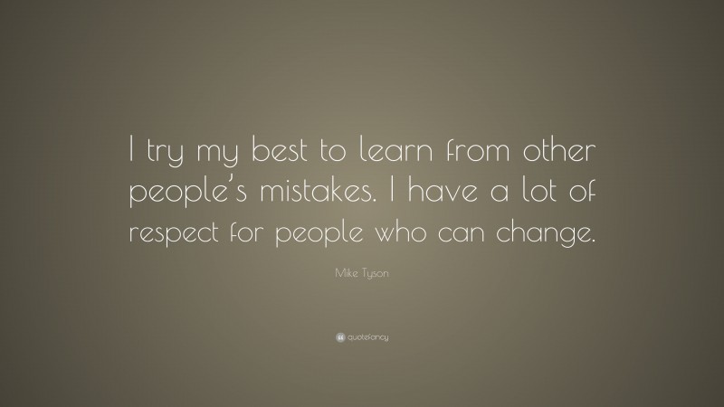 Mike Tyson Quote: “I try my best to learn from other people’s mistakes. I have a lot of respect for people who can change.”